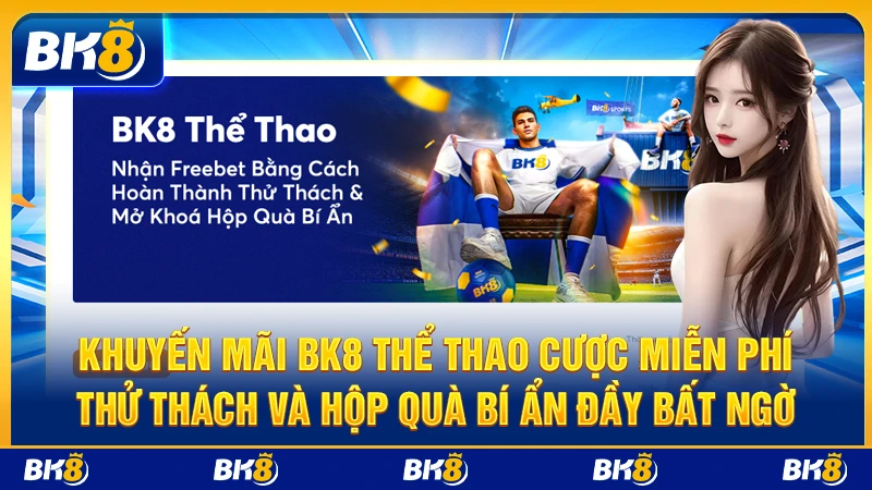 Khuyến mãi BK8 thể thao cược miễn phí: thử thách và hộp quà bí ẩn đầy bất ngờ