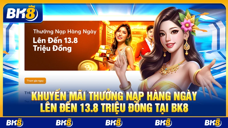Khuyến mãi Thưởng nạp hàng ngày lên đến 13.8 triệu đồng tại BK8