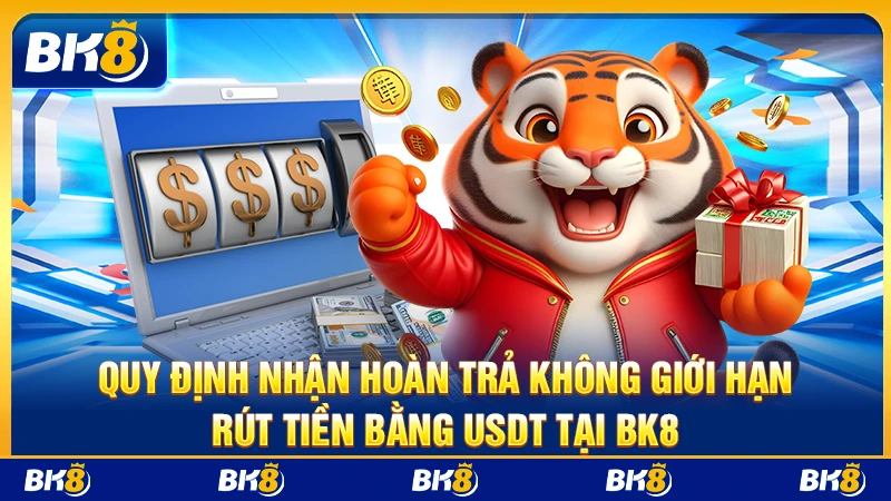 Quy định nhận Hoàn trả không giới hạn rút tiền bằng USDT tại BK8