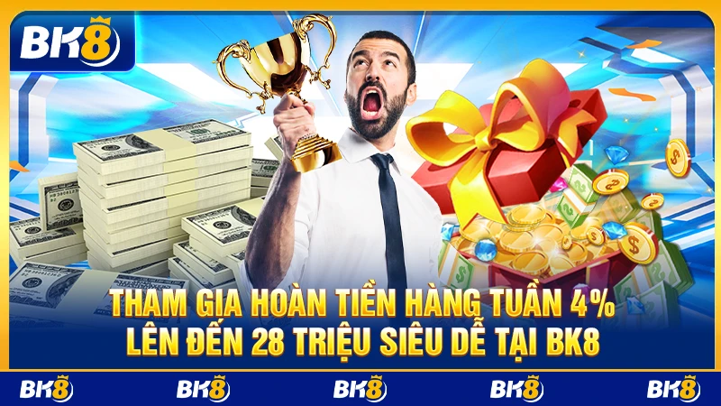 Tham gia Hoàn tiền hàng tuần 4% lên đến 28 triệu siêu dễ tại BK8