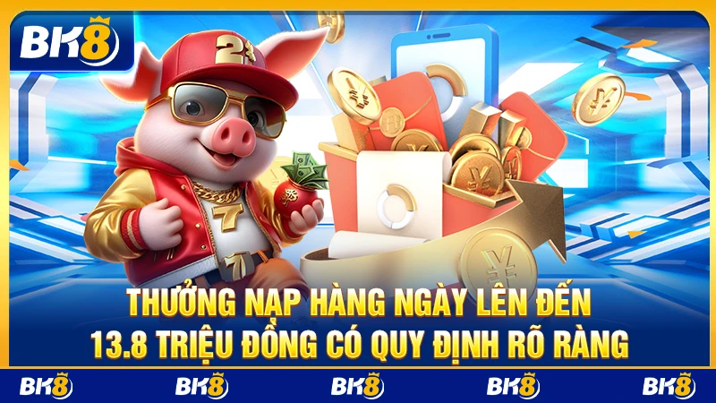 Thưởng nạp hàng ngày lên đến 13.8 triệu đồng có quy định rõ ràng
