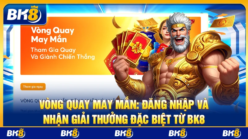 Vòng quay may mắn: đăng nhập và nhận giải thưởng đặc biệt từ BK8